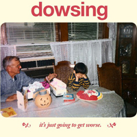 Dowsing - It's Just Going To Get Worse