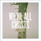 2012 We're All Ghosts
